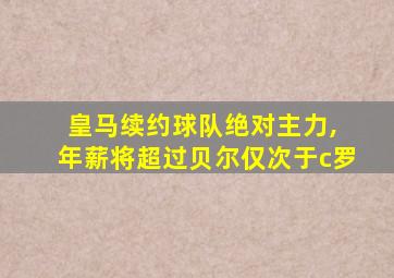 皇马续约球队绝对主力, 年薪将超过贝尔仅次于c罗